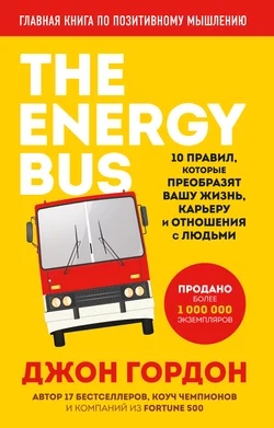 The Energy Bus. 10 правил, которые преобразят вашу жизнь, карьеру и отношения с людьми, Джон Гордон