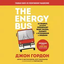 The Energy Bus. 10 правил  которые преобразят вашу жизнь  карьеру и отношения с людьми Джон Гордон