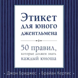 Этикет для юного джентльмена. 50 правил, которые должен знать каждый юноша, Джон Бриджес