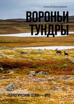 Вороньи тундры. Геологический сезон – 1973 Алексей Болотников