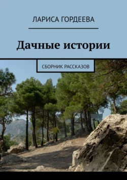 Дачные истории. Сборник рассказов, Лариса Гордеева