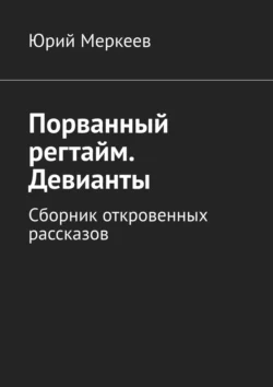 Порванный регтайм. Девианты. Сборник откровенных рассказов, Юрий Меркеев