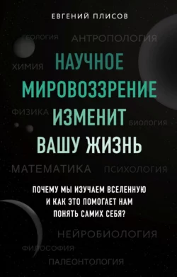 Научное мировоззрение изменит вашу жизнь. Почему мы изучаем Вселенную и как это помогает нам понять самих себя? Евгений Плисов