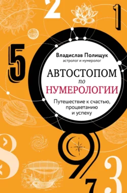 Автостопом по нумерологии. Увлекательное путешествие к счастью, успеху и процветанию, Владислав Полищук