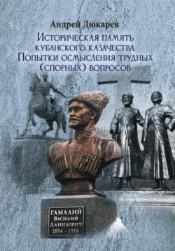 Историческая память кубанского казачества. Попытки осмысления трудных (спорных) вопросов, Андрей Дюкарев