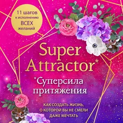 Super Attractor. Суперсила притяжения. Как создать жизнь, о которой вы не смели даже мечтать, Габриэль Бернштейн