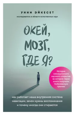 Окей, мозг, где я? Как работает наша внутренняя система навигации, зачем нужны воспоминания и почему иногда они стираются, Унни Эйкесет