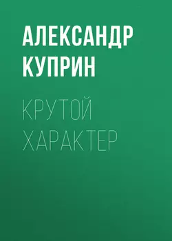 Крутой характер, Александр Куприн