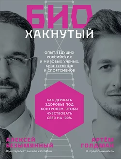 Биохакнутый. Как держать здоровье под контролем, чтобы чувствовать себя на 100 %, Артём Голдман