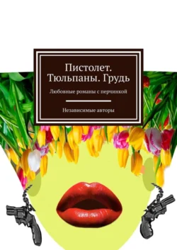 Пистолет. Тюльпаны. Грудь. Любовные романы с перчинкой, Евгения Хамуляк