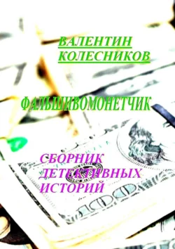 Фальшивомонетчик. Сборник детективных историй Валентин Колесников