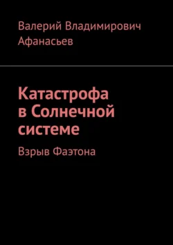 Катастрофа в Солнечной системе. Взрыв Фаэтона, Валерий Афанасьев