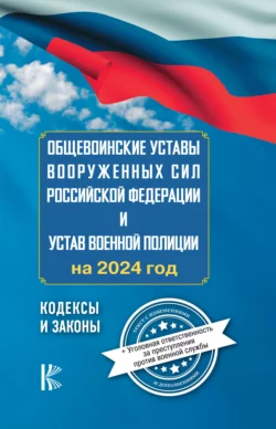 Общевоинские уставы Вооруженных Сил Российской Федерации и Устав военной полпции на 2024 год. Уголовная ответственность за преступления против военной службы 