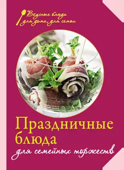 Праздничные блюда для семейных торжеств, Сборник кулинарных рецептов