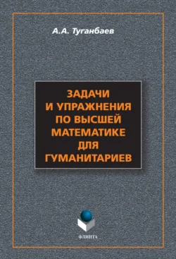 Задачи и упражнения по высшей математике для гуманитариев Аскар Туганбаев