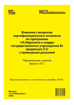 Комплект вопросов сертификационного экзамена «1С:Профессионал» по программе «1С:Зарплата и кадры государственного учреждения 8» (ред. 3.1) с примерами решений, Фирма «1С»