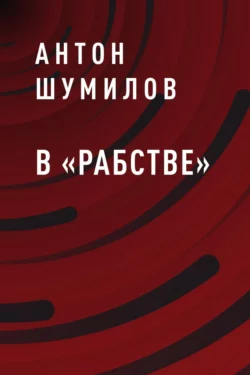 В «Рабстве» Антон Шумилов