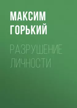 Разрушение личности, Максим Горький