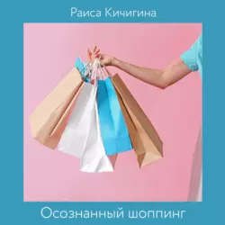 Осознанный шоппинг. Сколько одежды нужно для счастья, Раиса Кичигина