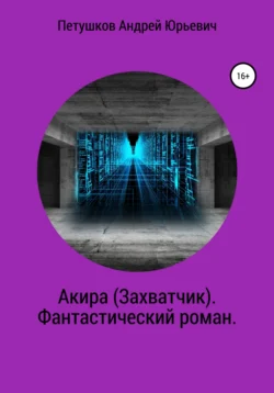 Акира (Захватчик). Фантастический роман Андрей Петушков