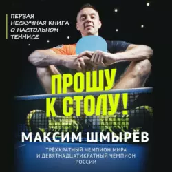 Прошу к столу. Первая нескучная книга о настольном теннисе, Максим Шмырев