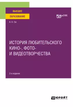 История любительского кино-, фото- и видеотворчества 2-е изд. Учебное пособие для вузов, А Гук