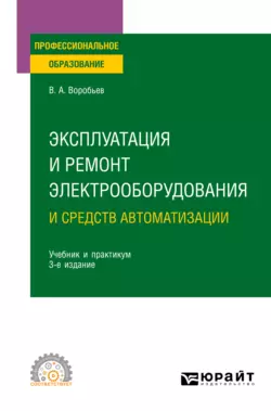 Эксплуатация и ремонт электрооборудования и средств автоматизации 3-е изд.  испр. и доп. Учебник и практикум для СПО Виктор Воробьев