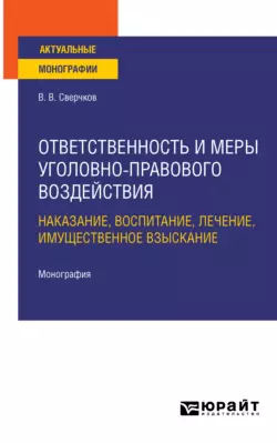 Ответственность и меры уголовно-правового воздействия: наказание, воспитание, лечение, имущественное взыскание. Монография, Владимир Сверчков