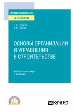 Основы организации и управления в строительстве 2-е изд.  пер. и доп. Учебник и практикум для СПО Александр Павлов и Елена Гусакова