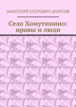 Село Хомутинино: нравы и люди, Анатолий Агарков