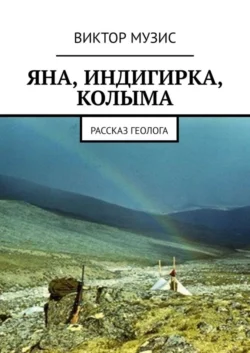 Яна, Индигирка, Колыма. Рассказ геолога, Виктор Музис