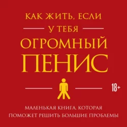 Как жить, если у тебя огромный пенис. Маленькая книга, которая поможет решить большие проблемы, Ричард Джейкоб