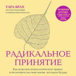 Радикальное принятие. Как исцелить психологическую травму и посмотреть на свою жизнь взглядом Будды, Тара Брах