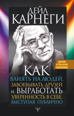 Как влиять на людей и выработать уверенность в себе, выступая публично, Дейл Карнеги