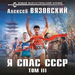 Я спас СССР. Том III, Алексей Вязовский