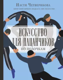 Искусство для пацанчиков. По полочкам, Анастасия Четверикова