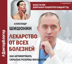 Лекарство от всех болезней. Как активировать скрытые резервы молодости, Александр Шишонин