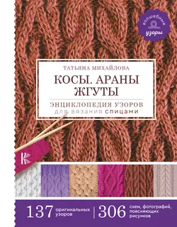 Косы. Араны. Жгуты. Энциклопедия узоров для вязания спицами Татьяна Михайлова