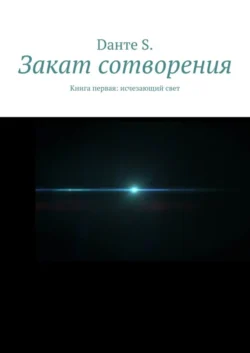 Закат сотворения. Книга первая: исчезающий свет, Dанте S.