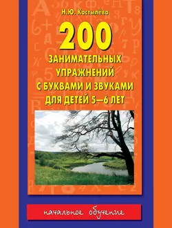 200 занимательных упражнений с буквами и звуками для детей 5-6 лет Наталия Костылёва