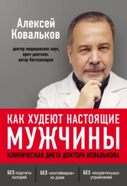 Как худеют настоящие мужчины. Клиническая диета доктора Ковалькова Алексей Ковальков