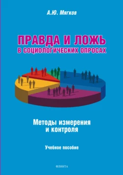 Правда и ложь в социологических опросах. Методы измерения и контроля. Учебное пособие, А. Мягков