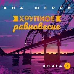 Хрупкое равновесие. Книга 1, Ана Шерри