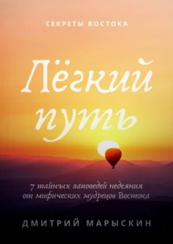 Лёгкий путь. 7 тайных заповедей недеяния от мифических мудрецов Востока, Дмитрий Марыскин