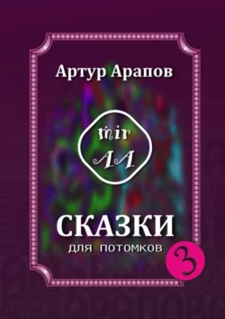 Сказки для потомков – 3, Артур Арапов