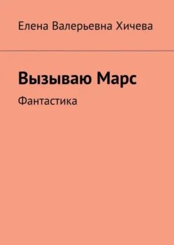 Вызываю Марс. Фантастика, Елена Хичева