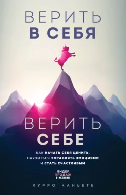 Верить в себя. Верить себе. Как начать себя ценить, научиться управлять эмоциями и стать счастливым, Курро Каньете