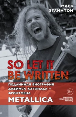 So let it be written: подлинная биография вокалиста Metallica Джеймса Хэтфилда, Марк Эглинтон