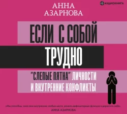 Если с собой трудно. «Слепые пятна» личности и внутренние конфликты, Анна Азарнова