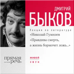 Лекция «Николай Гумилев „Правдива смерть  а жизнь бормочет ложь…“ Дмитрий Быков